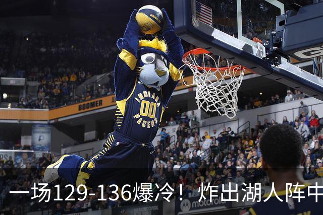 一场129-136爆冷！炸出湖人阵中最大水货！或遭雷迪克弃用！