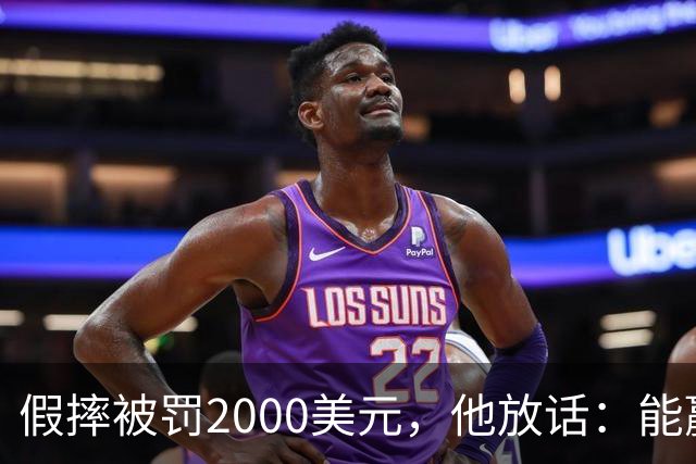 假摔被罚2000美元，他放话：能赢球我还摔