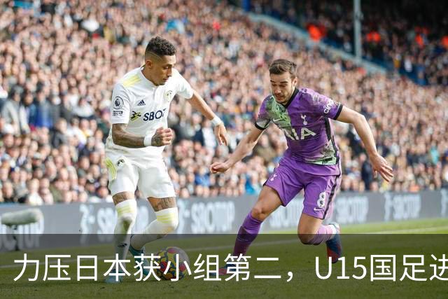 力压日本获小组第二，U15国足进入U15世界杯第二层级