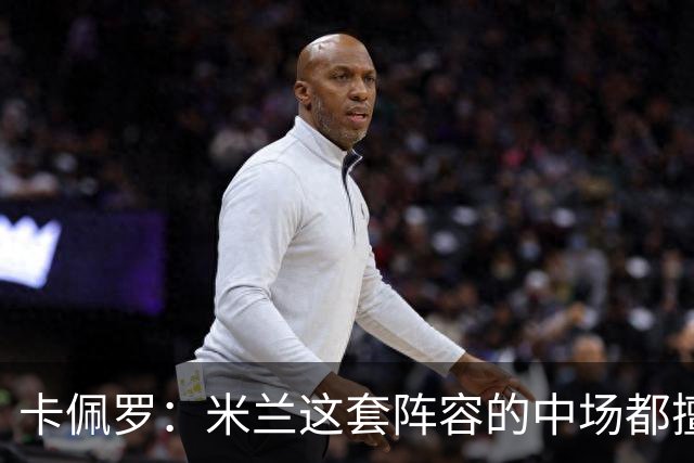 卡佩罗：米兰这套阵容的中场都擅长带球，也善于进行短传配合