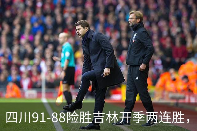 四川91-88险胜吉林开季两连胜，景菡一18分，姜伟泽空砍26分