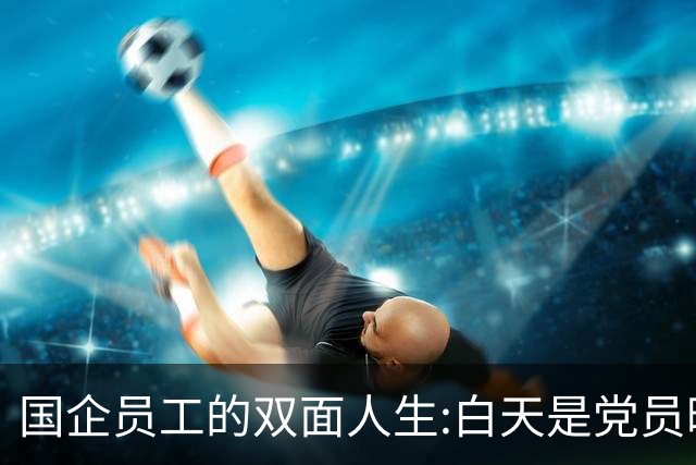 国企员工的双面人生:白天是党员晚上是满独