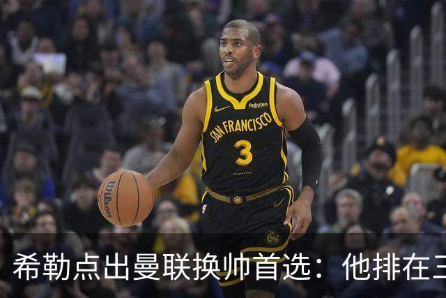 希勒点出曼联换帅首选：他排在三候选之首