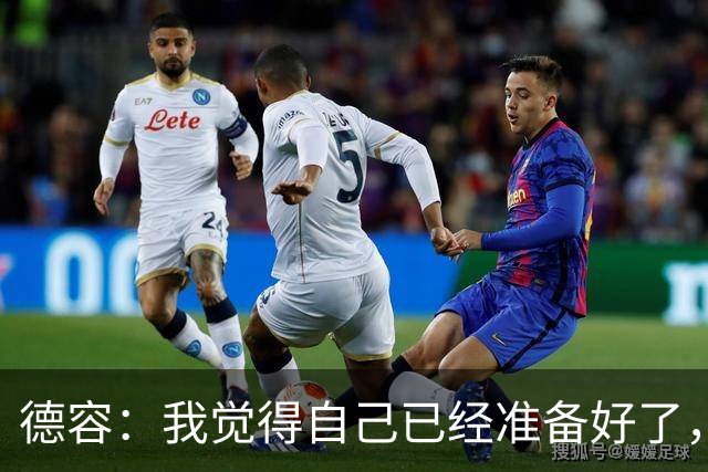 德容：我觉得自己已经准备好了，希望国家德比能踢几分钟