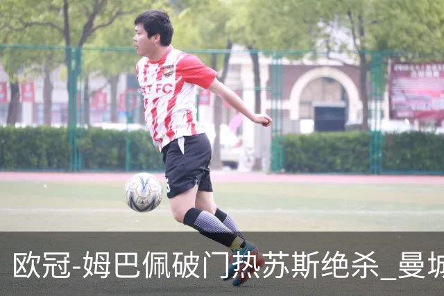 欧冠-姆巴佩破门热苏斯绝杀 曼城2-1巴黎双双出线