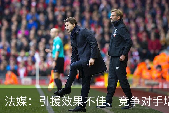 法媒：引援效果不佳、竞争对手增多，皇萨不再青睐法国转会市场