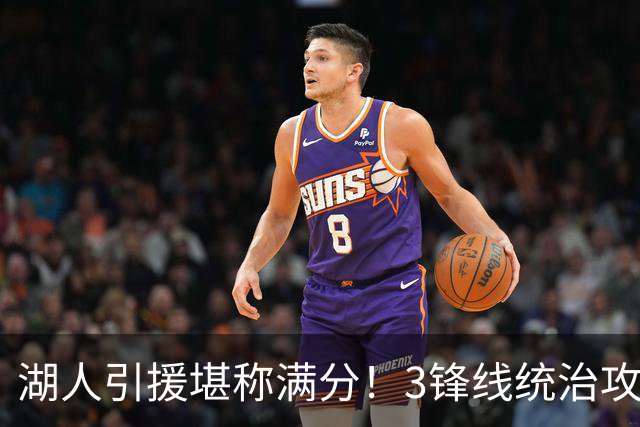 湖人引援堪称满分！3锋线统治攻守，凯斯勒打成巨头，另2将稳轮换