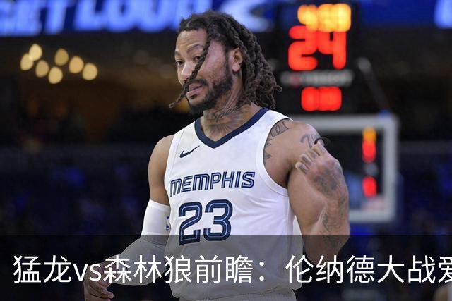 猛龙vs森林狼前瞻：伦纳德大战爱德华兹，一场不同风格的强硬对决