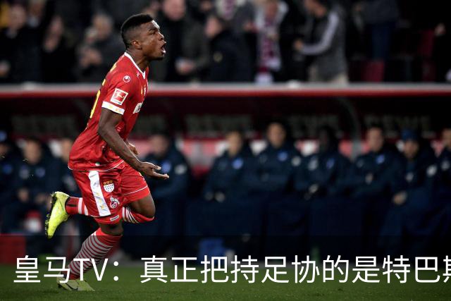 皇马TV：真正把持足协的是特巴斯，这简直是巨大的隐患