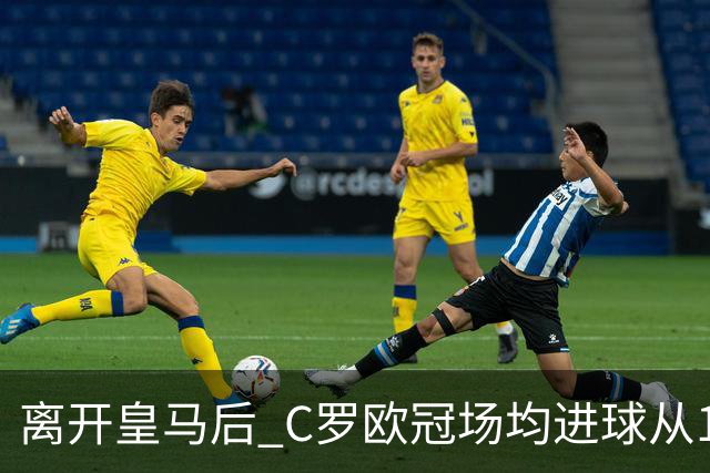 离开皇马后 C罗欧冠场均进球从1.04个下降到0.67个