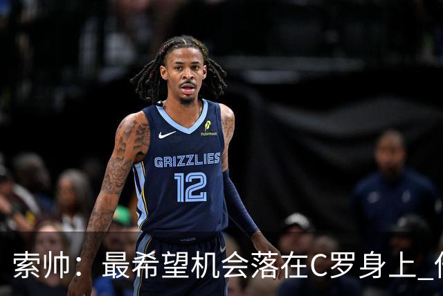 索帅：最希望机会落在C罗身上 他的表现不可思议
