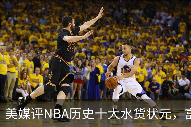 美媒评NBA历史十大水货状元，富尔茨第7，奥登第5，第1无悬念