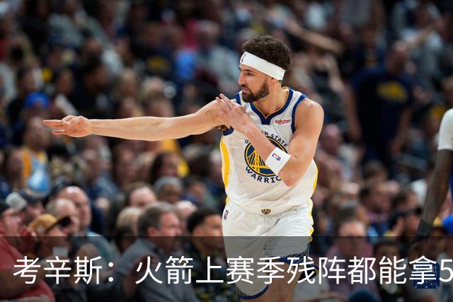 考辛斯：火箭上赛季残阵都能拿50胜 现在全队都回到了舒服的位置
