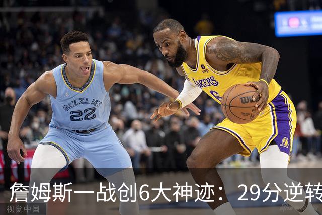 詹姆斯一战创6大神迹：29分逆转创生涯最大逆转纪录+历史首人