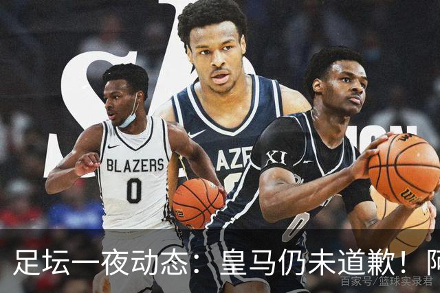 足坛一夜动态：皇马仍未道歉！阿森纳爆冷输英乙队 亚马尔父亲打人
