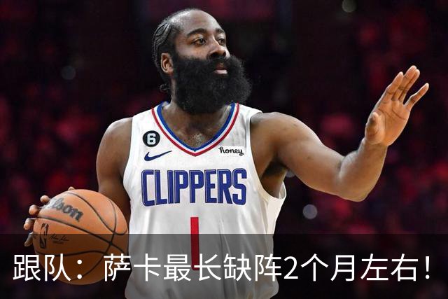 跟队：萨卡最长缺阵2个月左右！球报：阿森纳球探考察波尔图新星