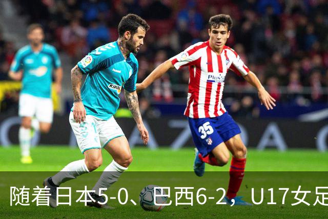 随着日本5-0、巴西6-2，U17女足世界杯最新积分榜出炉