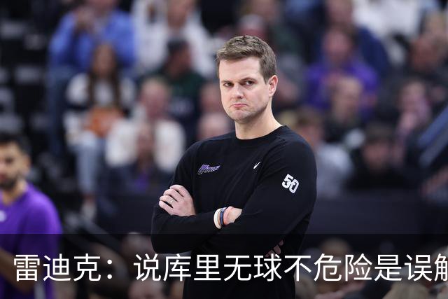 雷迪克：说库里无球不危险是误解，他持球同样危险