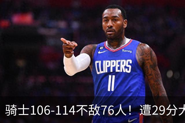 骑士106-114不敌76人！遭29分大逆转，谁是输球罪魁？数据不说谎