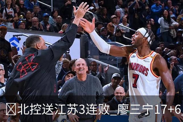 🏀北控送江苏3连败 廖三宁17+6 赵嘉义15+7 庞峥麟15分