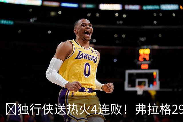 🏀独行侠送热火4连败！弗拉格29+11+4断 字母哥29+15+11+5失误