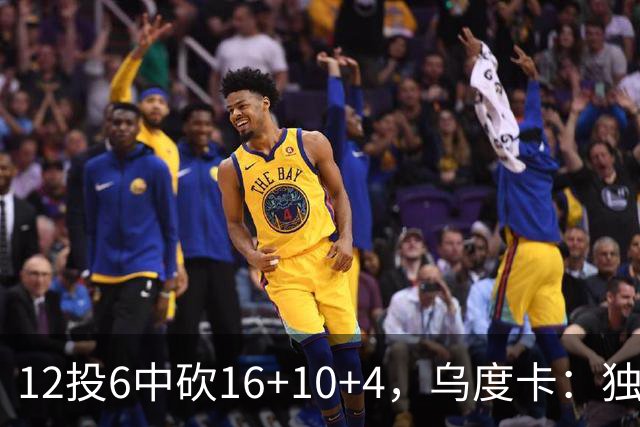 12投6中砍16+10+4，乌度卡：独行侠用中锋防他时他表现不错