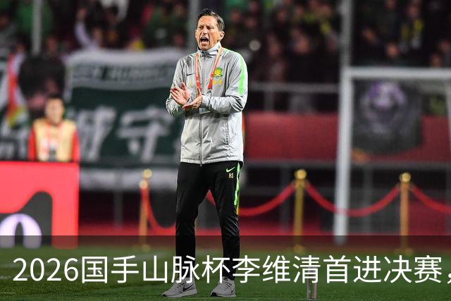 2026国手山脉杯李维清首进决赛，申真谞为打破魔咒发起冲击