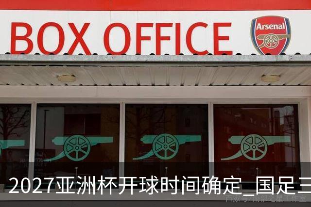 2027亚洲杯开球时间确定 国足三场小组赛傍晚作战