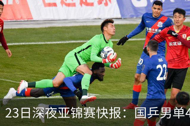 23日深夜亚锦赛快报：国乒男单4胜1负！黄友政3 2险胜，温瑞博3 2过关