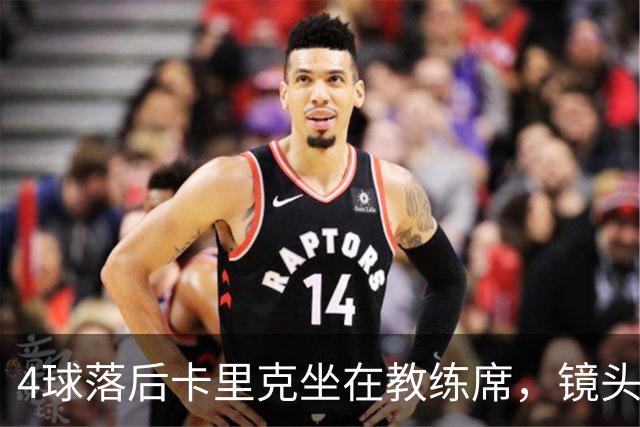 4球落后卡里克坐在教练席，镜头又给到还在指挥球员的小法