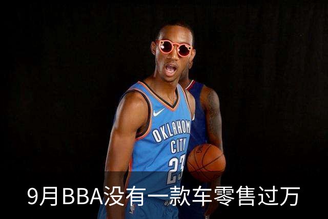 9月BBA没有一款车零售过万