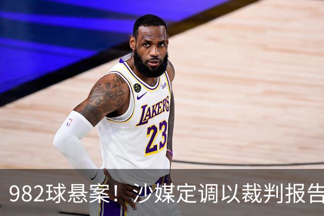 982球悬案！沙媒定调以裁判报告为准，沙特联官网射手榜仍少算1球