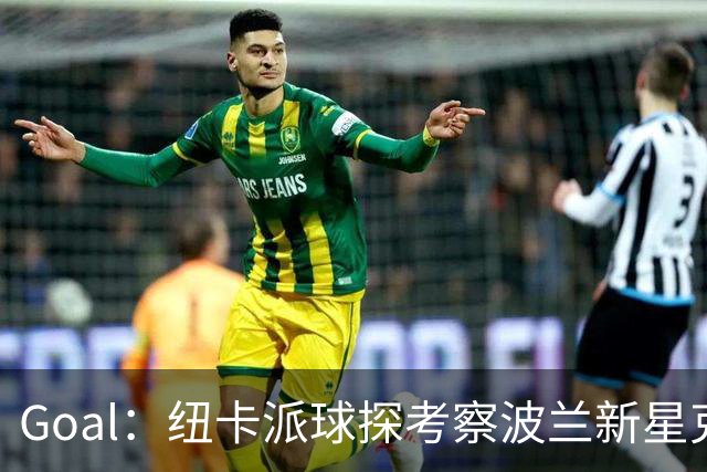 Goal：纽卡派球探考察波兰新星克日扎诺夫斯基，冬窗推进转会